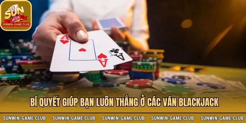 Bí quyết chơi Blackjack luôn thắng